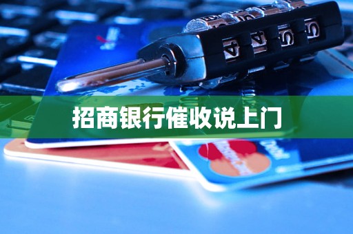 招商银行催收说上门 招商银行催收说上门