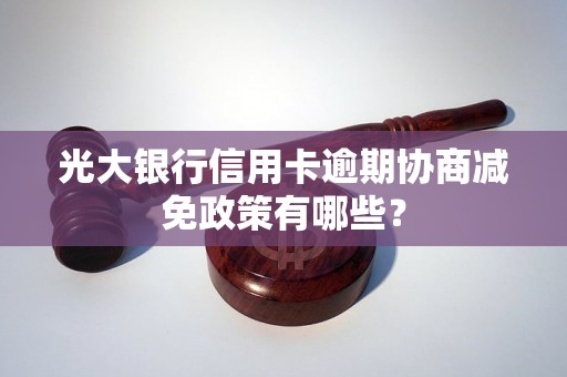 光大银行信用卡逾期协商减免政策有哪些？