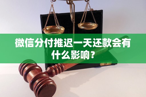 微信分付推迟一天还款会有什么影响？