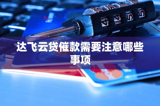 达飞云贷催款需要注意哪些事项