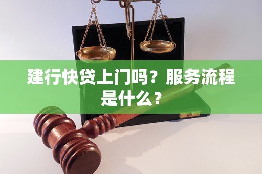 建行快贷上门吗?服务流程是什么? 建行快贷上门吗?服务流程是什么?