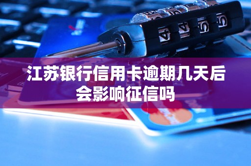 江苏银行信用卡逾期几天后会影响征信吗