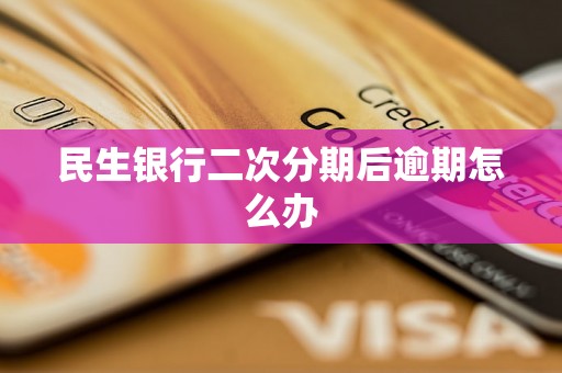 民生银行二次分期后逾期怎么办