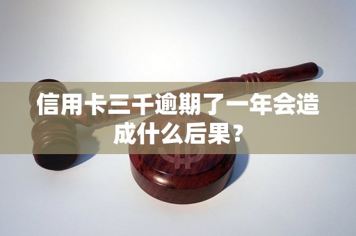 信用卡三千逾期了一年会造成什么后果？