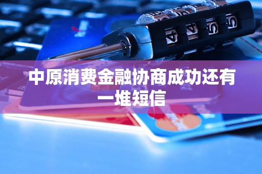 中原消费金融协商成功还有一堆短信