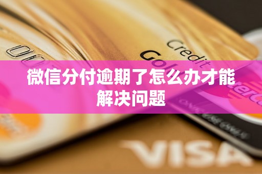 微信分付逾期了怎么办才能解决问题