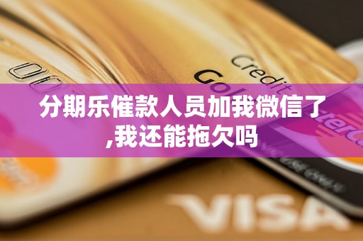 分期乐催款人员加我微信了,我还能拖欠吗 分期乐催款人员加我微信了,我还能拖欠吗