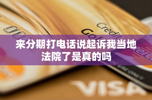 来分期打电话说起诉我当地法院了是真的吗