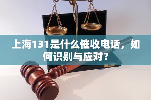 上海131是什么催收电话，如何识别与应对？