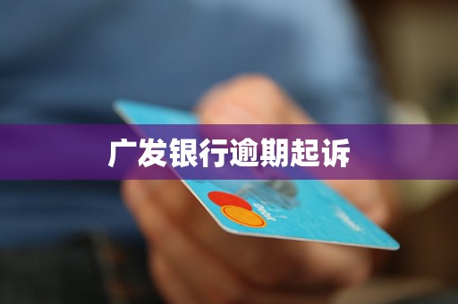 广发银行逾期起诉 广发银行逾期起诉