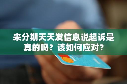 来分期天天发信息说起诉是真的吗？该如何应对？