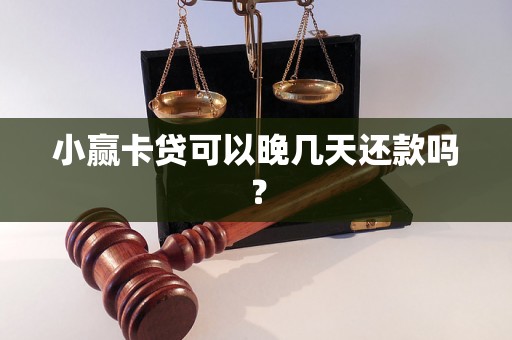 小赢卡贷可以晚几天还款吗？