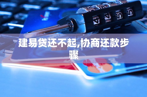 建易贷还不起,协商还款步骤