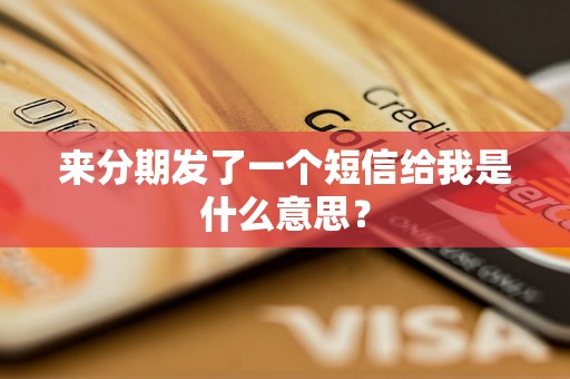来分期发了一个短信给我是什么意思？