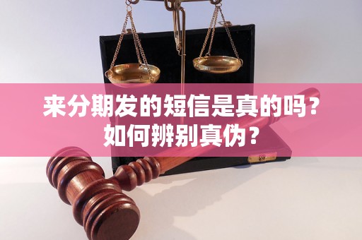 来分期发的短信是真的吗？如何辨别真伪？