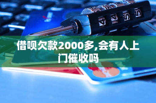 借呗欠款2000多,会有人上门催收吗