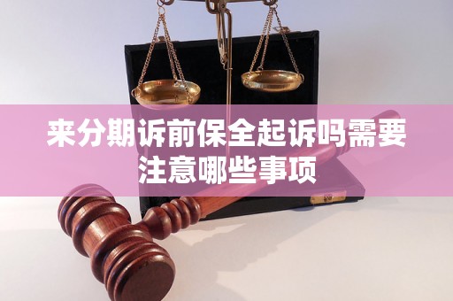 来分期诉前保全起诉吗需要注意哪些事项