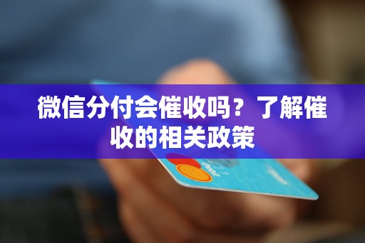 微信分付会催收吗？了解催收的相关政策