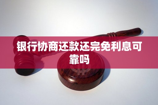 银行协商还款还完免利息可靠吗