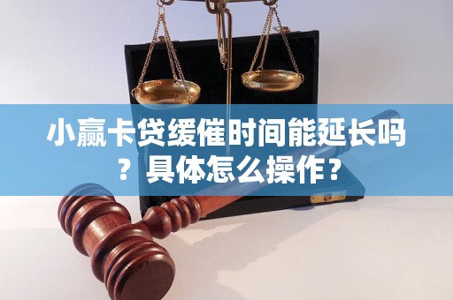 小赢卡贷缓催时间能延长吗？具体怎么操作？
