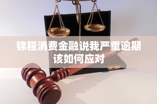 锦程消费金融说我严重逾期该如何应对