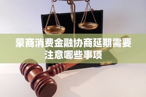 蒙商消费金融协商延期需要注意哪些事项