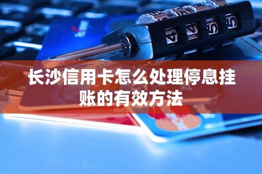 长沙信用卡怎么处理停息挂账的有效方法