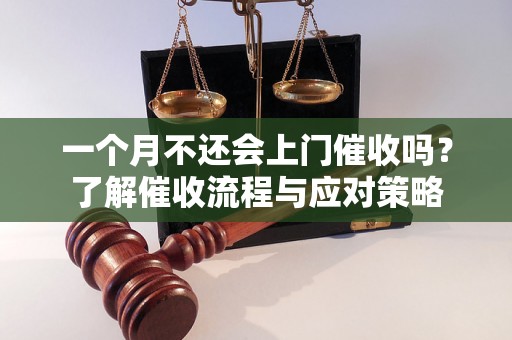 一个月不还会上门催收吗？了解催收流程与应对策略