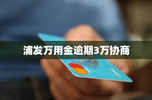 浦发万用金逾期3万协商