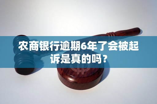 农商银行逾期6年了会被起诉是真的吗？