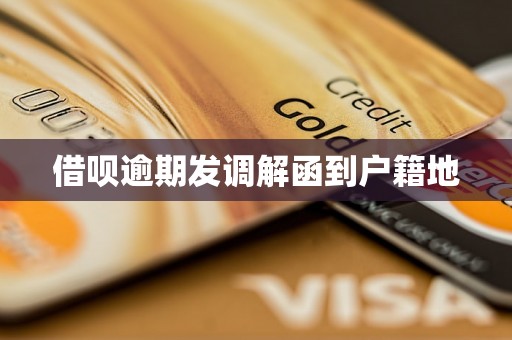 借呗逾期发调解函到户籍地 借呗逾期发调解函到户籍地