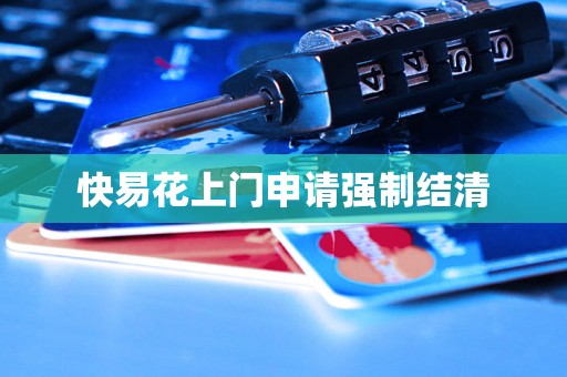 快易花上门申请强制结清 快易花上门申请强制结清
