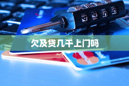 欠及贷几千上门吗 欠及贷几千上门吗