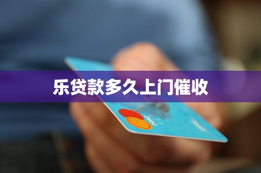 乐贷款多久上门催收