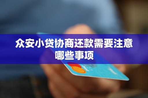 众安小贷协商还款需要注意哪些事项 众安小贷协商还款需要注意哪些事项
