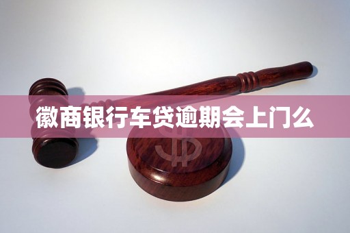 徽商银行车贷逾期会上门么