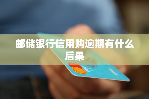 邮储银行信用购逾期有什么后果 邮储银行信用购逾期有什么后果