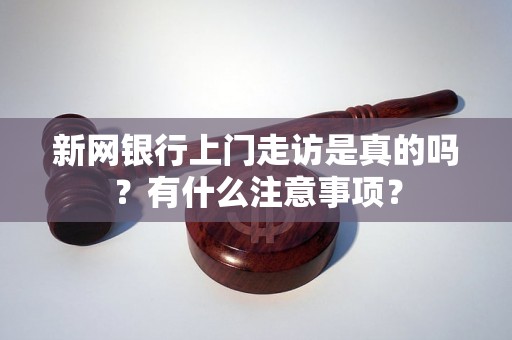 新网银行上门走访是真的吗？有什么注意事项？