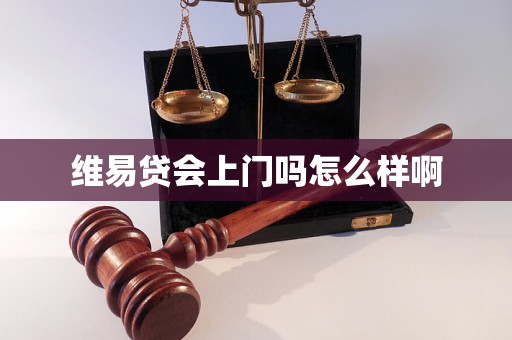 维易贷会上门吗怎么样啊 维易贷会上门吗怎么样啊
