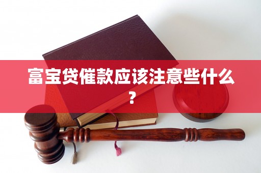 富宝贷催款应该注意些什么? 富宝贷催款应该注意些什么?