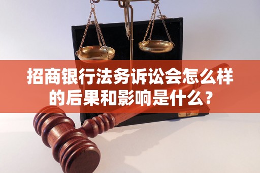 招商银行法务诉讼会怎么样的后果和影响是什么？