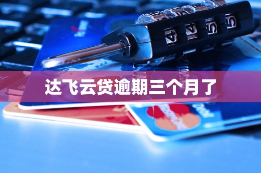 达飞云贷逾期三个月了