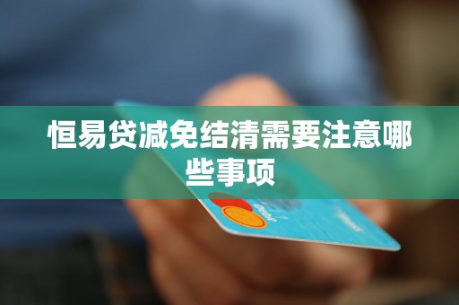 恒易贷减免结清需要注意哪些事项