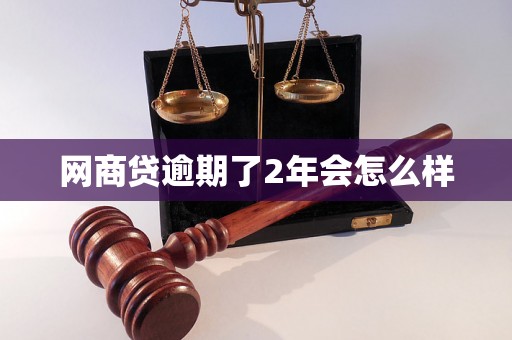 网商贷逾期了2年会怎么样