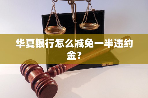 华夏银行怎么减免一半违约金？