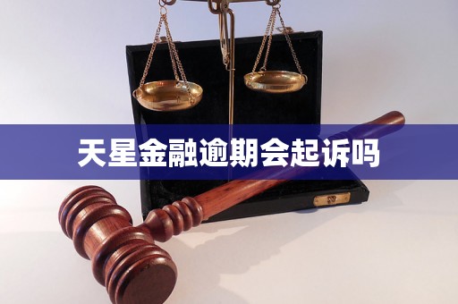 天星金融逾期会起诉吗 天星金融逾期会起诉吗