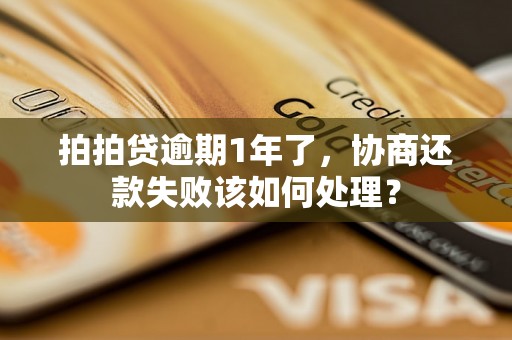 拍拍贷逾期1年了，协商还款失败该如何处理？