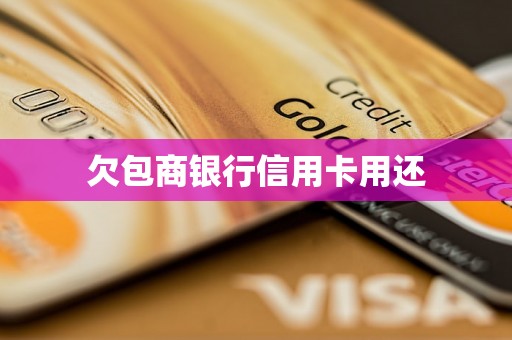 欠包商银行信用卡用还 欠包商银行信用卡用还