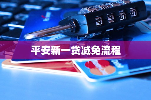 平安新一贷减免流程 平安新一贷减免流程