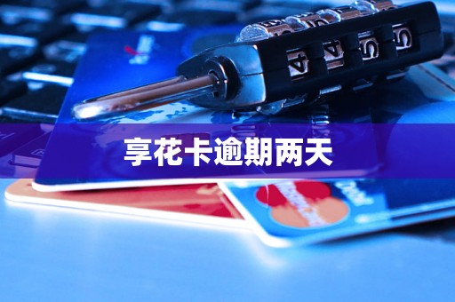 享花卡逾期两天 享花卡逾期两天